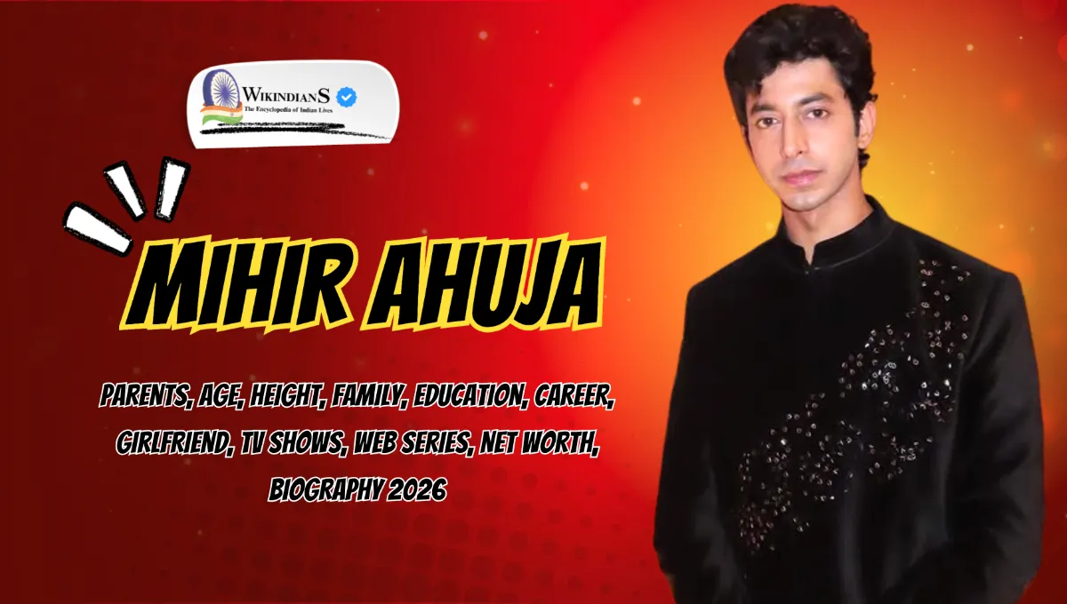 Mihir Ahuja Parents, Age, Height, Family, Education, Career, Girlfriend, TV Shows, Web Series, Net Worth, Biography 2026